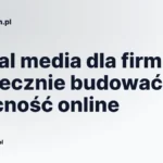 Social media dla firm: jak skutecznie budować obecność online