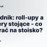 Poradnik: roll-upy a banery stojące - co wybrać na stoisko?